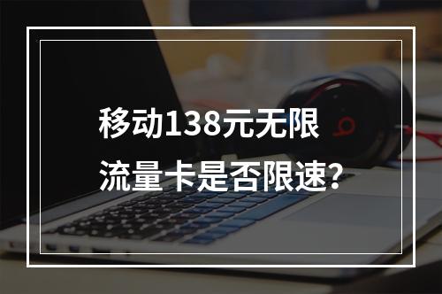 移动138元无限流量卡是否限速？
