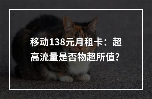 移动138元月租卡：超高流量是否物超所值？
