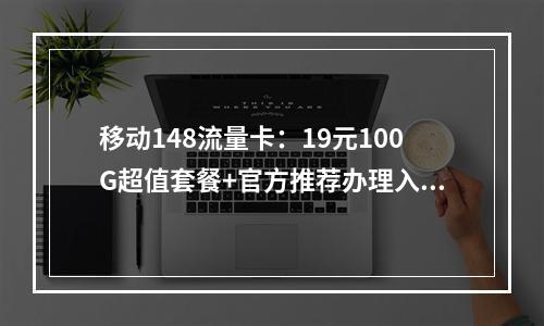 移动148流量卡：19元100G超值套餐+官方推荐办理入口