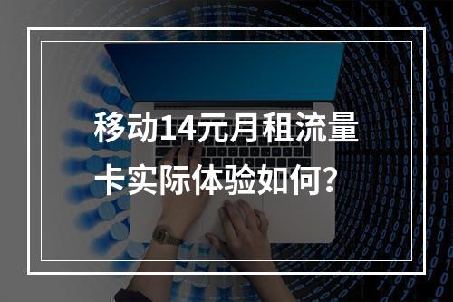 移动14元月租流量卡实际体验如何？
