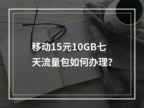 移动15元10GB七天流量包如何办理？