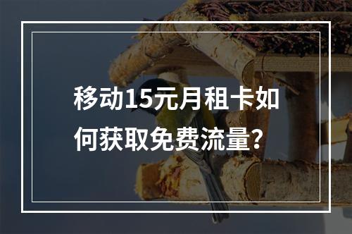 移动15元月租卡如何获取免费流量？