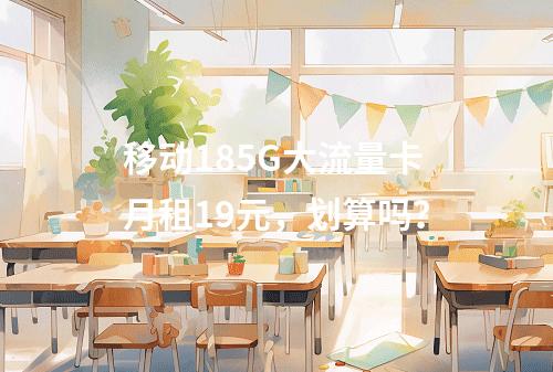 移动185G大流量卡月租19元，划算吗？