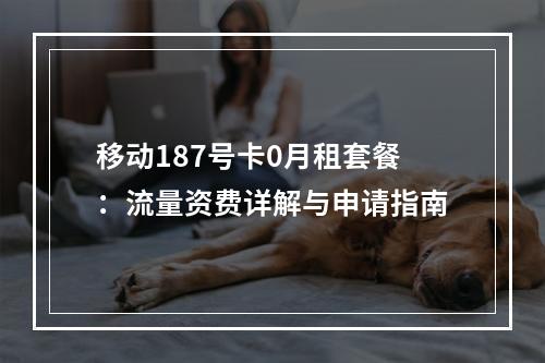 移动187号卡0月租套餐：流量资费详解与申请指南