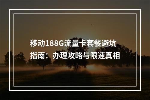 移动188G流量卡套餐避坑指南：办理攻略与限速真相