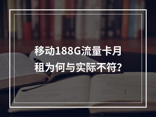 移动188G流量卡月租为何与实际不符？