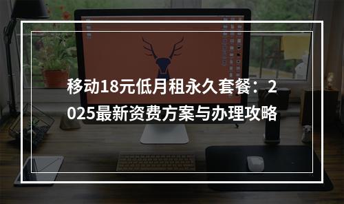 移动18元低月租永久套餐：2025最新资费方案与办理攻略