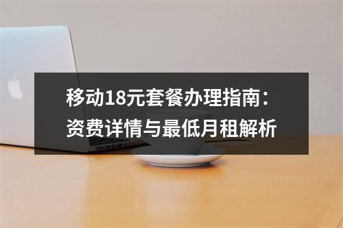移动18元套餐办理指南：资费详情与最低月租解析