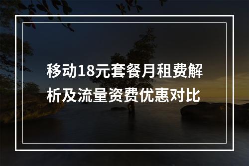 移动18元套餐月租费解析及流量资费优惠对比