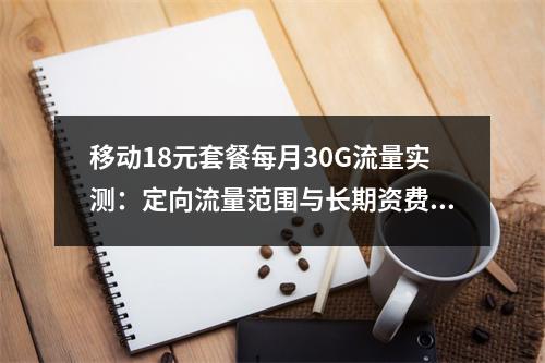 移动18元套餐每月30G流量实测：定向流量范围与长期资费解析