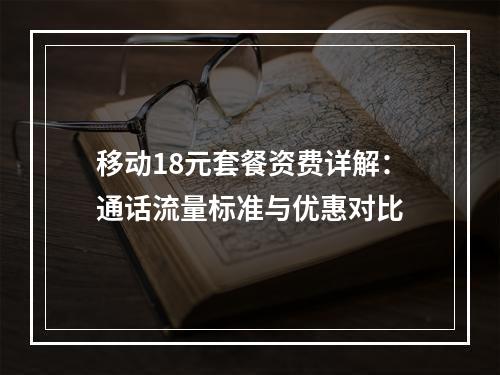 移动18元套餐资费详解：通话流量标准与优惠对比