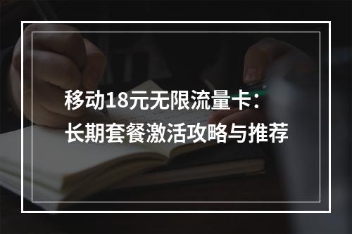 移动18元无限流量卡：长期套餐激活攻略与推荐