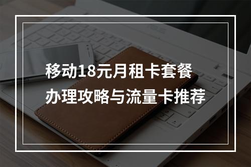 移动18元月租卡套餐办理攻略与流量卡推荐