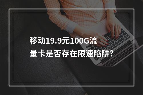 移动19.9元100G流量卡是否存在限速陷阱？