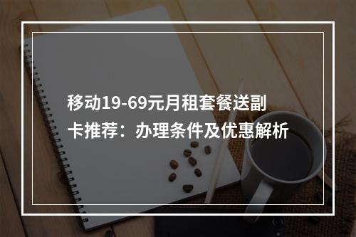 移动19-69元月租套餐送副卡推荐：办理条件及优惠解析