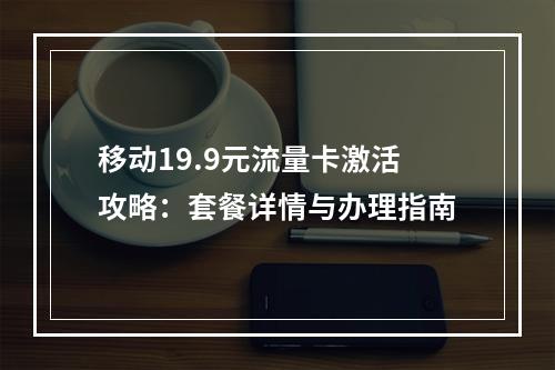 移动19.9元流量卡激活攻略：套餐详情与办理指南