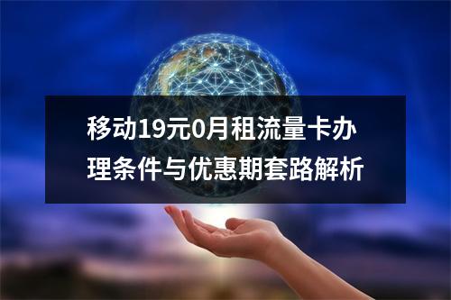 移动19元0月租流量卡办理条件与优惠期套路解析