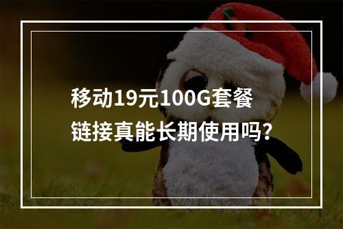移动19元100G套餐链接真能长期使用吗？