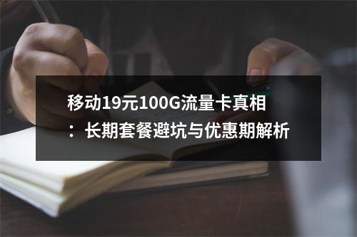 移动19元100G流量卡真相：长期套餐避坑与优惠期解析