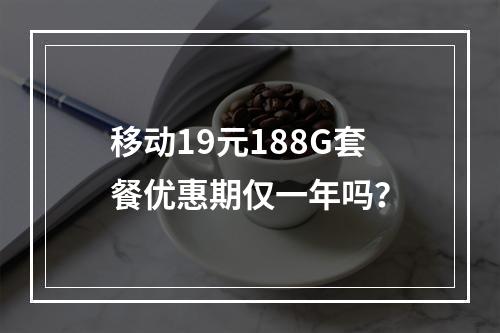 移动19元188G套餐优惠期仅一年吗？