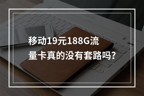 移动19元188G流量卡真的没有套路吗？