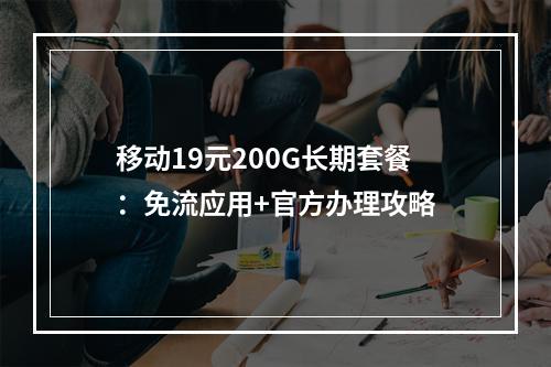 移动19元200G长期套餐：免流应用+官方办理攻略
