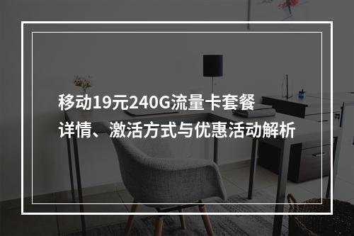 移动19元240G流量卡套餐详情、激活方式与优惠活动解析