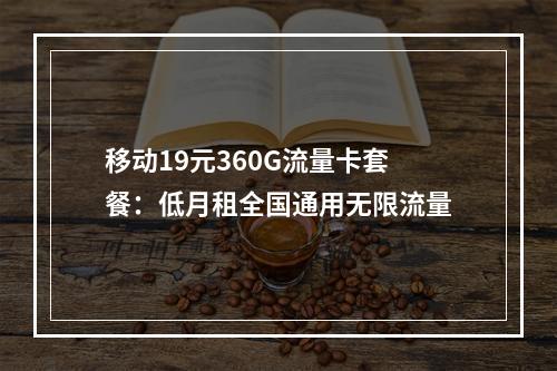 移动19元360G流量卡套餐：低月租全国通用无限流量