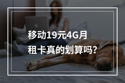 移动19元4G月租卡真的划算吗？