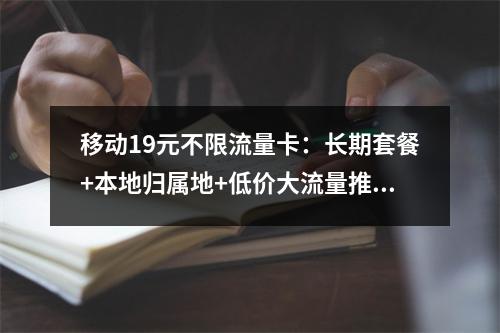 移动19元不限流量卡：长期套餐+本地归属地+低价大流量推荐