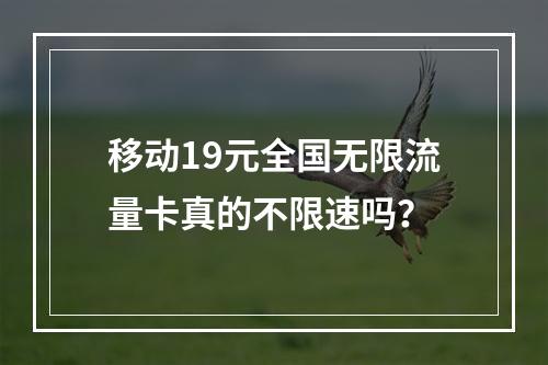 移动19元全国无限流量卡真的不限速吗？
