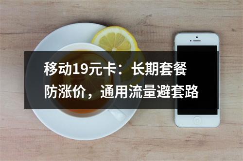 移动19元卡：长期套餐防涨价，通用流量避套路