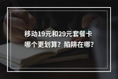 移动19元和29元套餐卡哪个更划算？陷阱在哪？