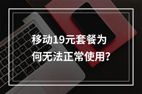 移动19元套餐为何无法正常使用？