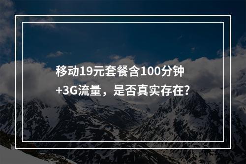 移动19元套餐含100分钟+3G流量，是否真实存在？
