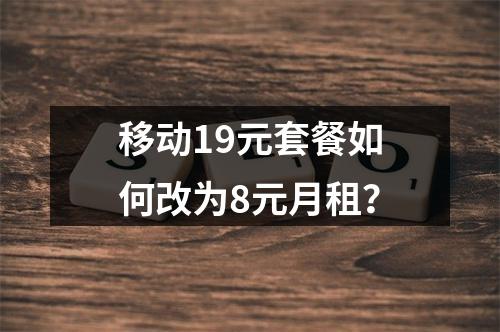 移动19元套餐如何改为8元月租？