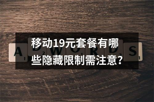 移动19元套餐有哪些隐藏限制需注意？