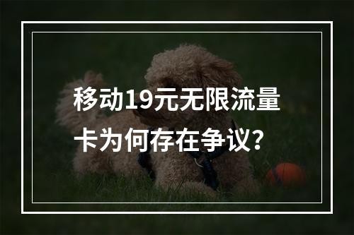 移动19元无限流量卡为何存在争议？