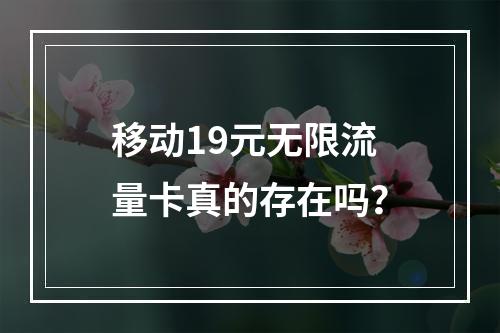 移动19元无限流量卡真的存在吗？