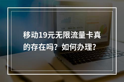 移动19元无限流量卡真的存在吗？如何办理？