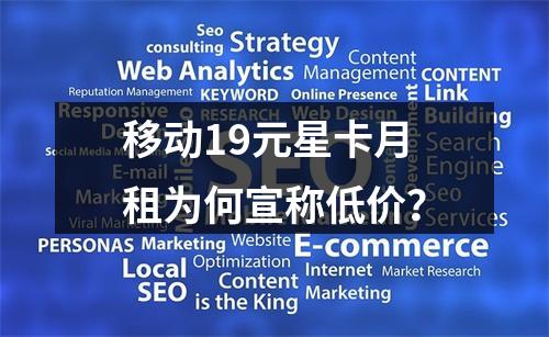 移动19元星卡月租为何宣称低价？
