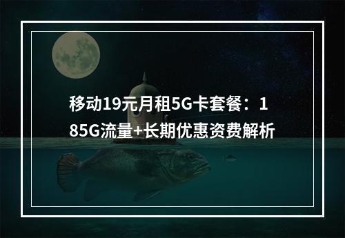 移动19元月租5G卡套餐：185G流量+长期优惠资费解析