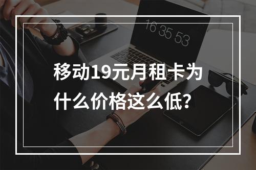 移动19元月租卡为什么价格这么低？