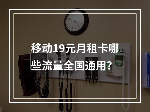 移动19元月租卡哪些流量全国通用？