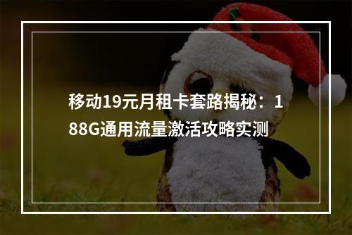 移动19元月租卡套路揭秘：188G通用流量激活攻略实测