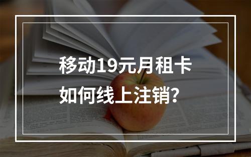 移动19元月租卡如何线上注销？