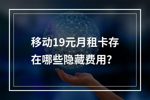 移动19元月租卡存在哪些隐藏费用？