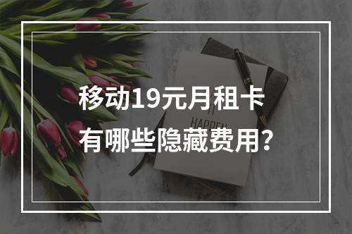 移动19元月租卡有哪些隐藏费用？