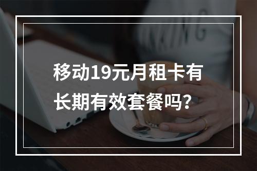 移动19元月租卡有长期有效套餐吗？