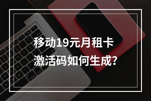移动19元月租卡激活码如何生成？